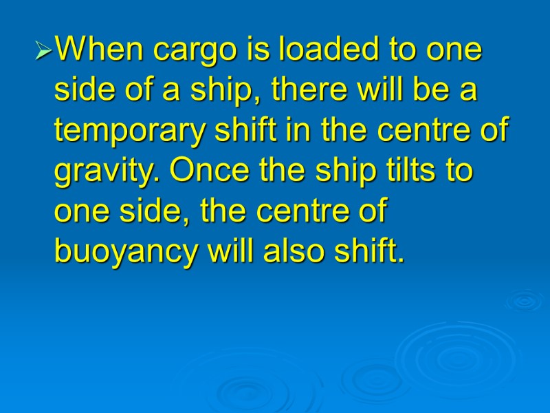 When cargo is loaded to one side of a ship, there will be a